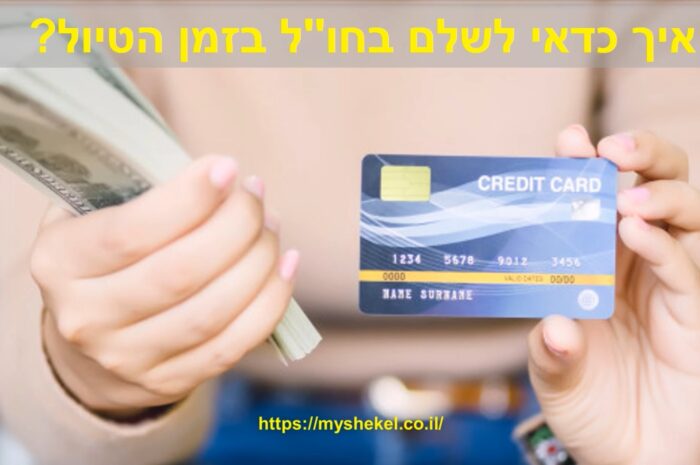 איך הכי כדאי לשלם בחו''ל בזמן הטיול
